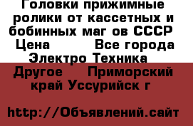 	 Головки прижимные ролики от кассетных и бобинных маг-ов СССР › Цена ­ 500 - Все города Электро-Техника » Другое   . Приморский край,Уссурийск г.